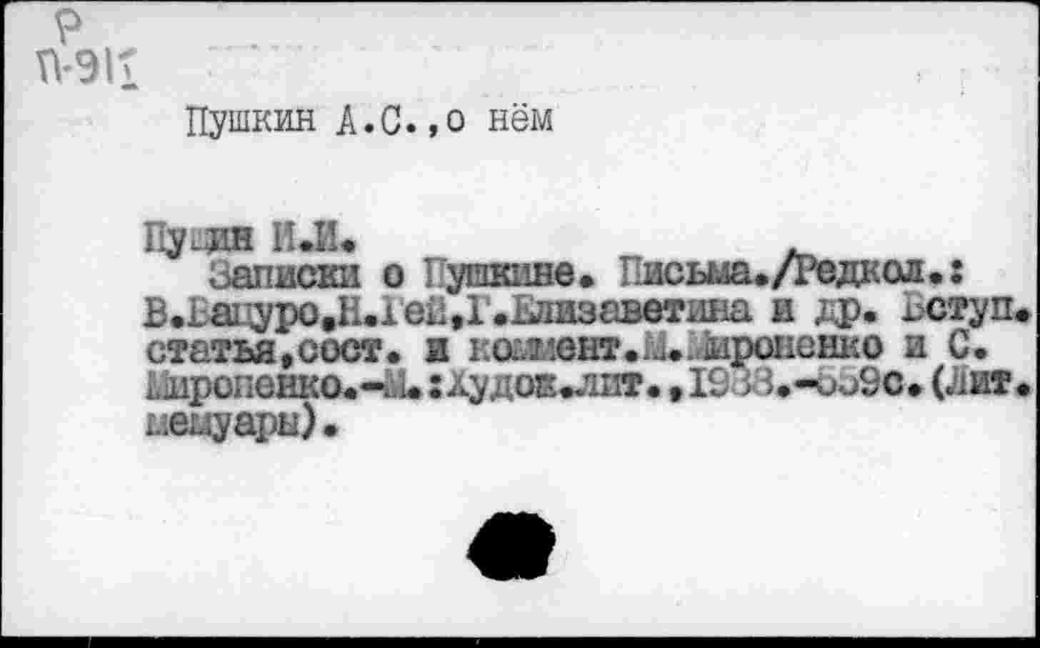 ﻿Пушкин А.С.,о нём
Пурдя И.И.
Записки о Пушкине. Письма. Дедкол.: В.Вацуро.Н.1 ей, 1 '.Елизаветина и др. Вступ статья, с ост. и коммент. М. ироненко и С. ;,1иропенко.-^1.:лудоЕ^1ит. ,19зз.-оо2с. (шит мемуары).